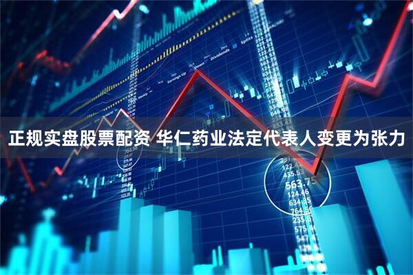 正规实盘股票配资 华仁药业法定代表人变更为张力
