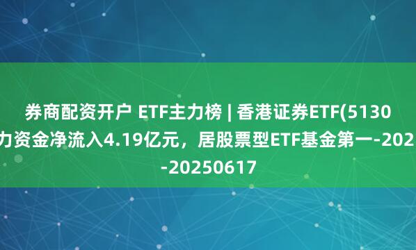 券商配资开户 ETF主力榜 | 香港证券ETF(513090)主力资金净流入4.19亿元，居股票型ETF基金第一-20250617