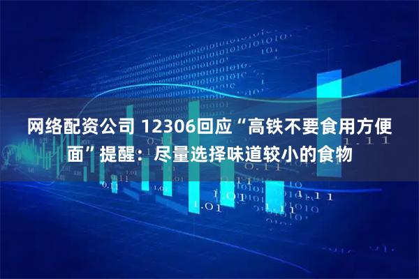 网络配资公司 12306回应“高铁不要食用方便面”提醒：尽量选择味道较小的食物