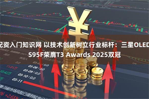 配资入门知识网 以技术创新树立行业标杆：三星OLED S95F荣膺T3 Awards 2025双冠