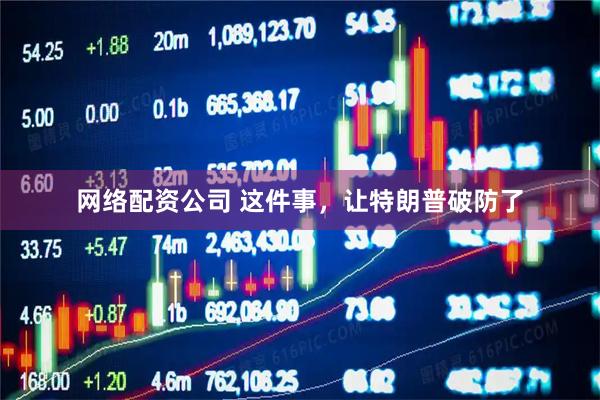 网络配资公司 这件事，让特朗普破防了