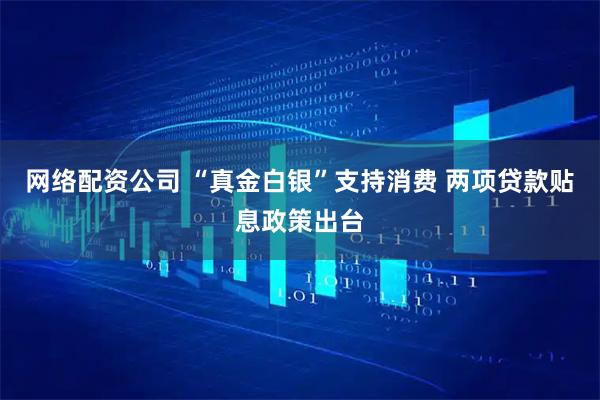 网络配资公司 “真金白银”支持消费 两项贷款贴息政策出台
